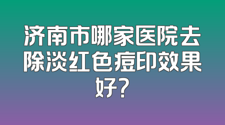 济南市哪家医院去除淡红色痘印效果好？