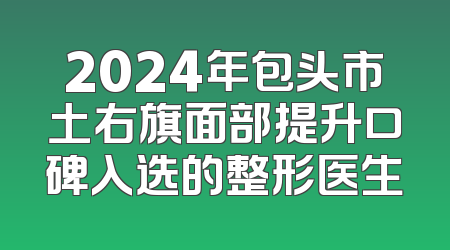 2024年包头市土右旗面部提升口碑入选的整形医生