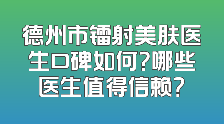 德州市镭射美肤医生口碑如何？哪些医生值得信赖？