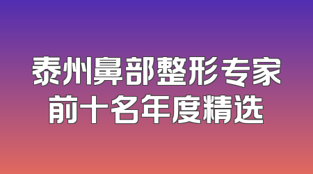泰州鼻部整形专家前十名年度精选