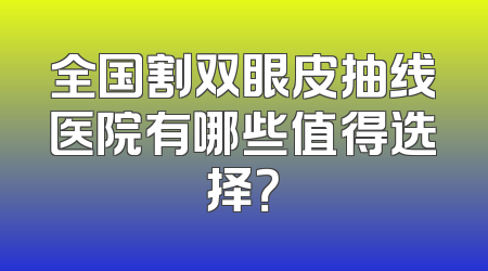 全国割双眼皮抽线医院有哪些值得选择？
