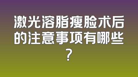 激光溶脂瘦脸术后的注意事项有哪些？