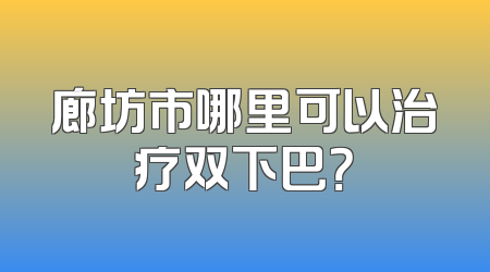 廊坊市哪里可以治疗双下巴？