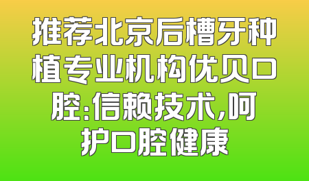 推荐北京后槽牙种植专业机构优贝口腔：信赖技术，呵护口腔健康