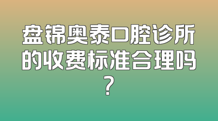 盘锦奥泰口腔诊所的收费标准合理吗？