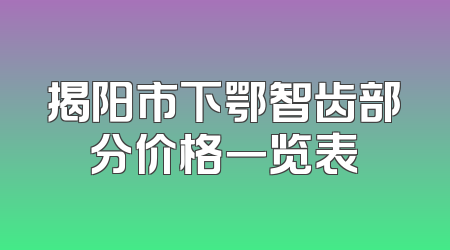揭阳市下鄂智齿部分价格一览表