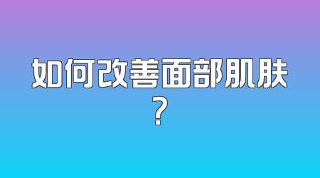 如何改善面部肌肤？