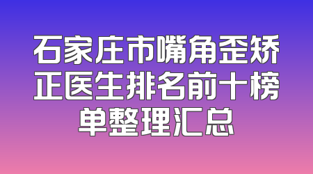 石家庄市嘴角歪矫正医生排名前十榜单整理汇总