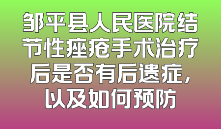 邹平县人民医院结节性痤疮手术治疗后是否有后遗症，以及如何预防
