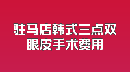 驻马店韩式三点双眼皮手术费用