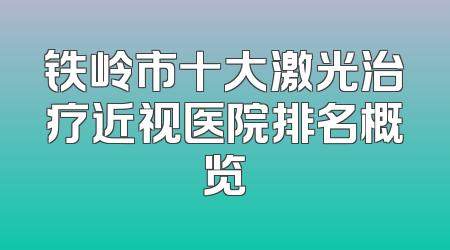 铁岭市十大激光治疗近视医院排名概览