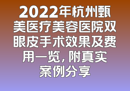 2022年杭州甄美医疗美容医院双眼皮手术效果及费用一览， 附真实案例分享