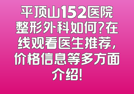 平顶山152医院整形外科如何？在线观看医生推荐，价格信息等多方面介绍！
