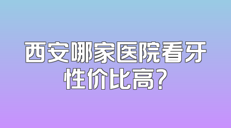 西安哪家医院看牙性价比高？
