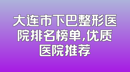 大连市下巴整形医院排名榜单，优质医院推荐