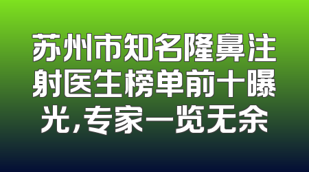 苏州市知名隆鼻注射医生榜单前十曝光，专家一览无余