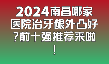 2024南昌哪家医院治牙龈外凸好？前十强推荐来啦！