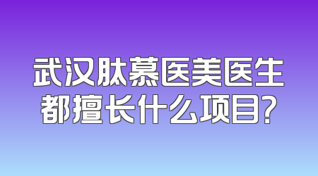 武汉肽慕医美医生都擅长什么项目？