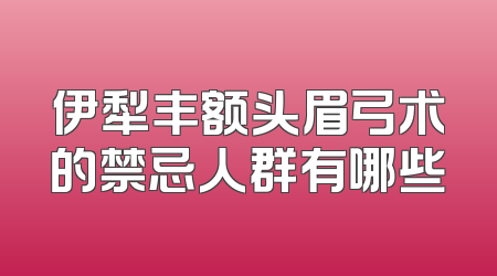 伊犁丰额头眉弓术的禁忌人群有哪些