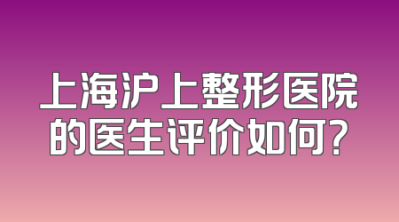 上海沪上整形医院的医生评价如何？