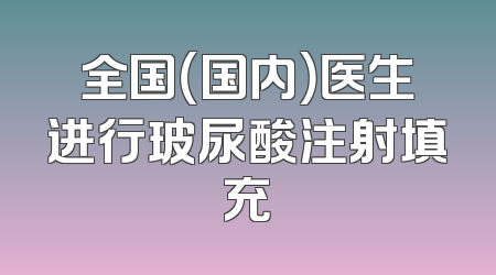 全国（国内）医生进行玻尿酸注射填充