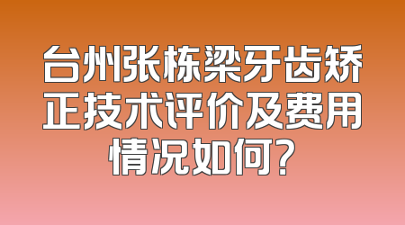 台州张栋梁牙齿矫正技术评价及费用情况如何？