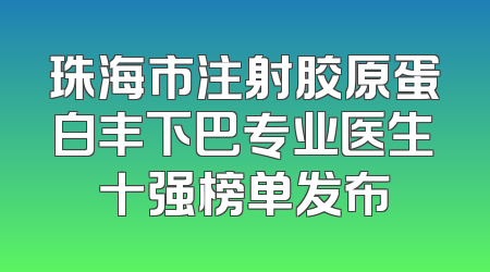 珠海市注射胶原蛋白丰下巴专业医生十强榜单发布
