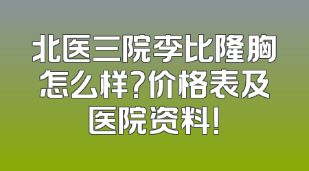 北医三院李比隆胸怎么样？价格表及医院资料！