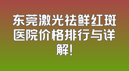 东莞激光祛鲜红斑医院价格排行与详解！