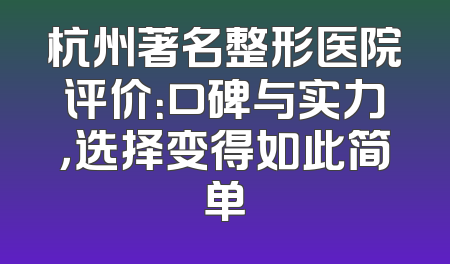 杭州著名整形医院评价：口碑与实力，选择变得如此简单