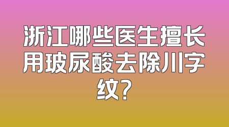 浙江哪些医生擅长用玻尿酸去除川字纹？