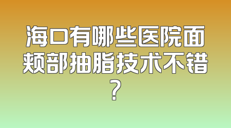 海口有哪些医院面颊部抽脂技术不错？