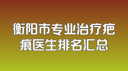 衡阳市专业治疗疤痕医生排名汇总