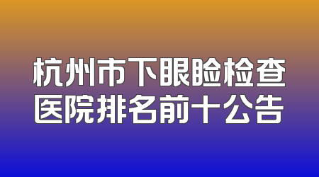 杭州市下眼睑检查医院排名前十公告