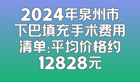 2024年泉州市下巴填充手术费用清单：平均价格约12828元