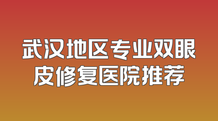 武汉地区专业双眼皮修复医院推荐