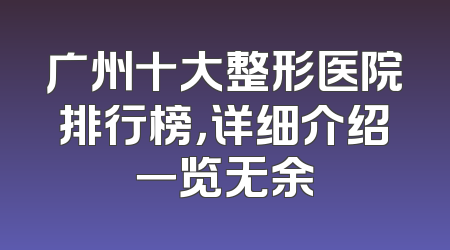 广州十大整形医院排行榜，详细介绍一览无余