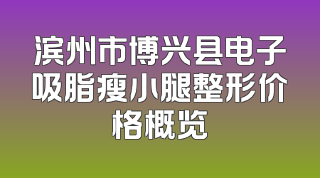 滨州市博兴县电子吸脂瘦小腿整形价格概览