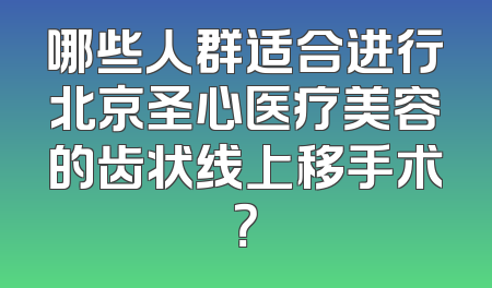 哪些人群适合进行北京圣心医疗美容的齿状线上移手术？