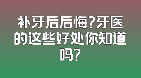 补牙后后悔？牙医的这些好处你知道吗？