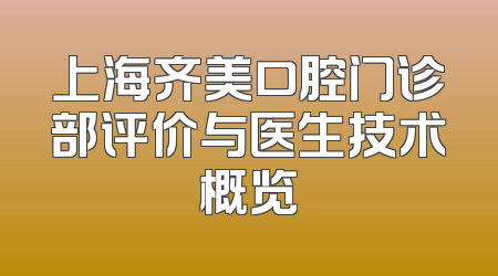 上海齐美口腔门诊部评价与医生技术概览