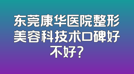 东莞康华医院整形美容科技术口碑好不好？