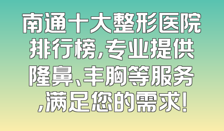 南通十大整形医院排行榜，专业提供隆鼻、丰胸等服务，满足您的需求！