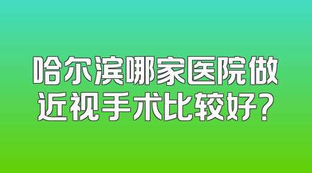 哈尔滨哪家医院做近视手术比较好？