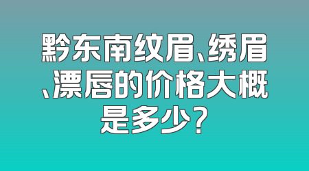 黔东南纹眉、绣眉、漂唇的价格大概是多少？
