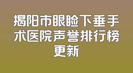 揭阳市眼睑下垂手术医院声誉排行榜更新
