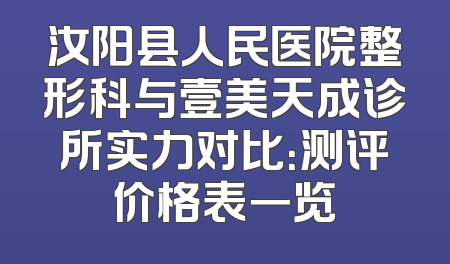 汝阳县人民医院整形科与壹美天成诊所实力对比：测评价格表一览