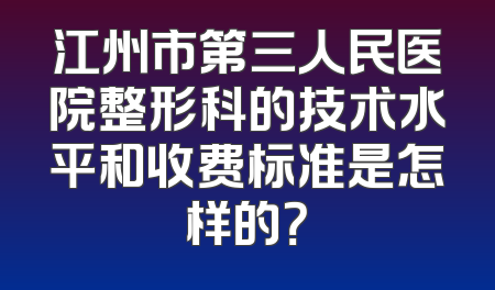 江州市第三人民医院整形科的技术水平和收费标准是怎样的？