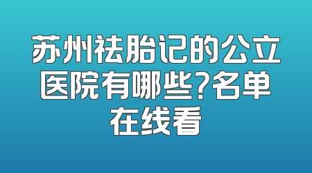 苏州祛胎记的公立医院有哪些？名单在线看