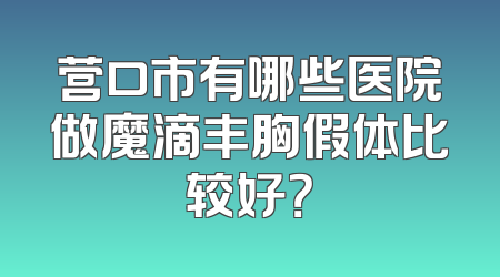 营口市有哪些医院做魔滴丰胸假体比较好？